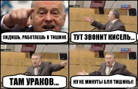 Сидишь, работаешь в тишине Тут звонит Кисель... Там Ураков... Ну не минуты бля тишины!