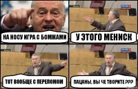 на носу игра с бомжами у этого мениск тот вообще с переломом пацаны, вы че творите ???