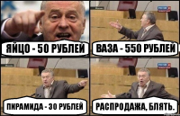 Яйцо - 50 рублей Ваза - 550 рублей Пирамида - 30 рублей Распродажа, блять.