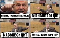 Пишешь подруге ПРИВЕТ окда Вконтакте сидит В аське сидит Хуй знает почему молчит???