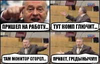 Пришел на работу... Тут комп глючит... Там монитор сгорел... Привет, Гредынычу!!!