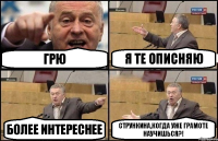 Грю Я те описняю более интереснее Стрункина,когда уже грамоте научишься?!