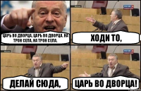 Царь во дворца, царь во дворца. На трон села, на трон села. Ходи то, Делай сюда, Царь во дворца!