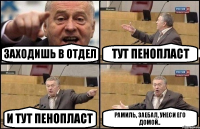 Заходишь в отдел Тут пенопласт и тут пенопласт Рамиль, заебал, унеси его домой..