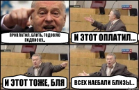 Проплатил, блять, годовую подписку... И этот оплатил... и этот тоже, бля ВСЕХ наебали близы...