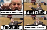 Вот комикс с Жириновским Этому смешно! Той смешно! А Вика говорит: "не смешно"!