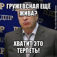 гружевская ещё жива? хватит это терпеть!