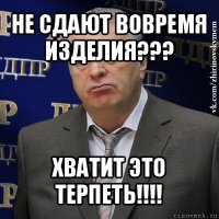 не сдают вовремя изделия??? хватит это терпеть!!!