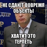 не сдают вовремя объекты хватит это терпеть