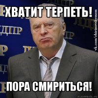 хватит терпеть! пора смириться!