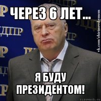 через 6 лет... я буду президентом!