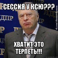 сессия у ксю??? хватит это терпеть!!!