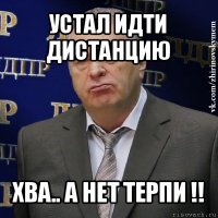 устал идти дистанцию хва.. а нет терпи !!