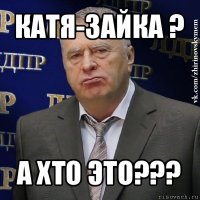 катя-зайка ? а хто это???