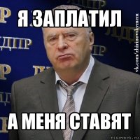 я заплатил а меня ставят