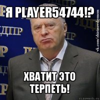 я player54744!? хватит это терпеть!