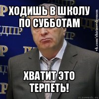 ходишь в школу по субботам хватит это терпеть!