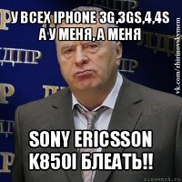 у всех iphone 3g,3gs,4,4s а у меня, а меня sony ericsson k850i блеать!!
