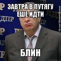 завтра в путягу еше идти блин