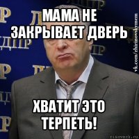 мама не закрывает дверь хватит это терпеть!