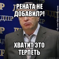 рената не добавил?! хватит это терпеть