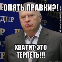 опять правки?! хватит это терпеть!!!