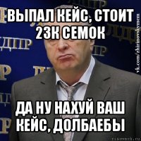 выпал кейс, стоит 23к семок да ну нахуй ваш кейс, долбаебы