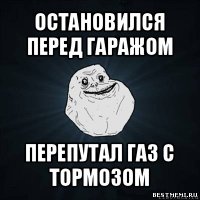 остановился перед гаражом перепутал газ с тормозом