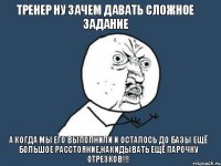 тренер ну зачем давать сложное задание а когда мы его выполнили и осталось до базы ещё большое расстояние,накидывать ещё парочку отрезков!!!