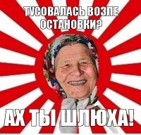 тусовалась возле остановки? ах ты шлюха!