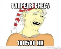 1 апреля снесу 100500 кк