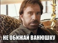  не обижай ванюшку