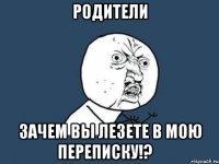 родители зачем вы лезете в мою переписку!?