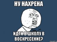 ну нахрена идти в школу в воскресение?