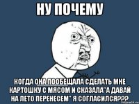 ну почему когда она пообещала сделать мне картошку с мясом и сказала"а давай на лето перенесем" я согласился???