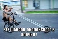  без шансов, оболонского в клочья !