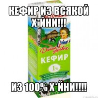 кефир из всякой х*йни!!! из 100% х*йни!!!