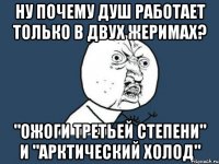 ну почему душ работает только в двух жеримах? "ожоги третьей степени" и "арктический холод"