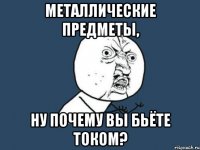 металлические предметы, ну почему вы бьёте током?