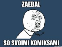 zaebal so svoimi komiksami