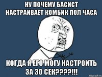 ну почему басист настраивает комбик пол часа когда я его могу настроить за 30 сек???!!!