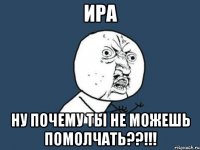 ира ну почему ты не можешь помолчать??!!!