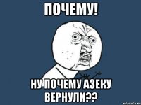 почему! ну почему азеку вернули??