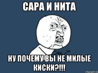 сара и нита ну почему вы не милые киски?!!!