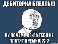 дебиторка блеать!!! ну почему из-за тебя не платят премию???