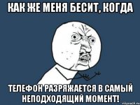 как же меня бесит, когда телефон разряжается в самый неподходящий момент!