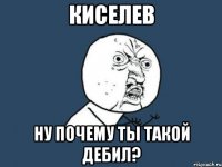 киселев ну почему ты такой дебил?