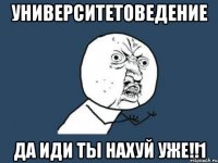 университетоведение да иди ты нахуй уже!!1