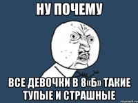 ну почему все девочки в 8«б» такие тупые и страшные