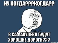 ну когда???когда?? в сафакулево будут хорошие дороги???